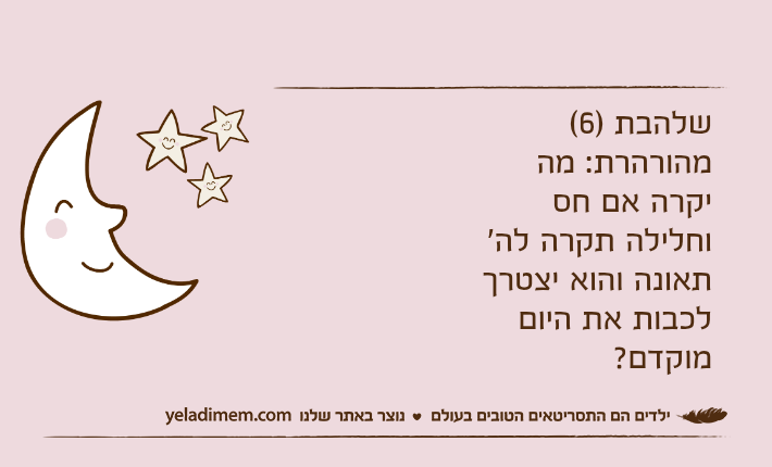 שלהבת )6( מהורהרת: מה יקרה אם חס וחלילה תקרה לה' תאונה והוא יצטרך לכבות את היום מוקדם?