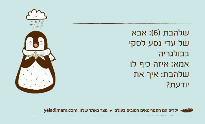שלהבת )6(: אבא של עדי נסע לסקי בבולגריהאמא: איזה כיף לושלהבת: איך את יודעת?