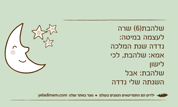 שלהבת)6( שרה לעצמה במיטה: נדדה שנת המלכהאמא: שלהבת, לכי לישוןשלהבת: אבל השנתה שלי נדדה