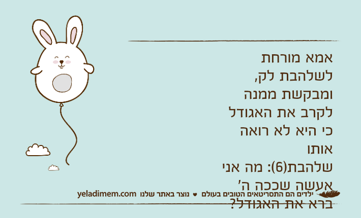 אמא מורחת לשלהבת לק, ומבקשת ממנה לקרב את האגודל כי היא לא רואה אותושלהבת)6(: מה אני אעשה שככה ה' ברא את האגודל?הוא ממש רחוק משאר האצבעות!