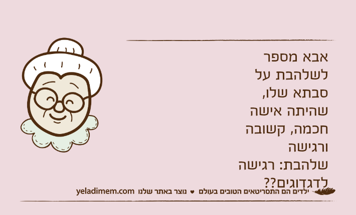 אבא מספר לשלהבת על סבתא שלו, שהיתה אישה חכמה, קשובה ורגישהשלהבת: רגישה לדגדוגים??