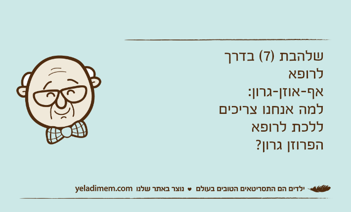 שלהבת )7( בדרך לרופא אף-אוזן-גרון:למה אנחנו צריכים ללכת לרופא הפרוזן גרון?