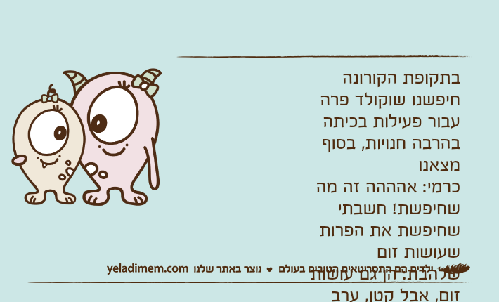 בתקופת הקורונה חיפשנו שוקולד פרה עבור פעילות בכיתה בהרבה חנויות, בסוף מצאנוכרמי: אהההה זה מה שחיפשת! חשבתי שחיפשת את הפרות שעושות זוםשלהבת: הן גם עושות זום, אבל קטן, ערב נשים מצומצם