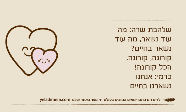 שלהבת שרה: מה עוד נשאר, מה עוד נשאר בחיים?קורונה, קורונה, הכל קורונה!כרמי: אנחנו נשארנו בחיים