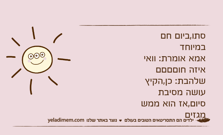 סתו,ביום חם במיוחד אמא אומרת: וואי איזה חוםםםםשלהבת: כן,הקיץ עושה מסיבת סיום,אז הוא ממש מגזים