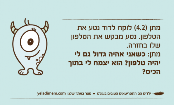 מתן )4.2( לוקח לדוד נטע את הטלפון. נטע מבקש את הטלפון שלו בחזרה.מתן: כשאני אהיה גדול גם לי יהיה טלפון? הוא יצמח לי בתוך הכיס?