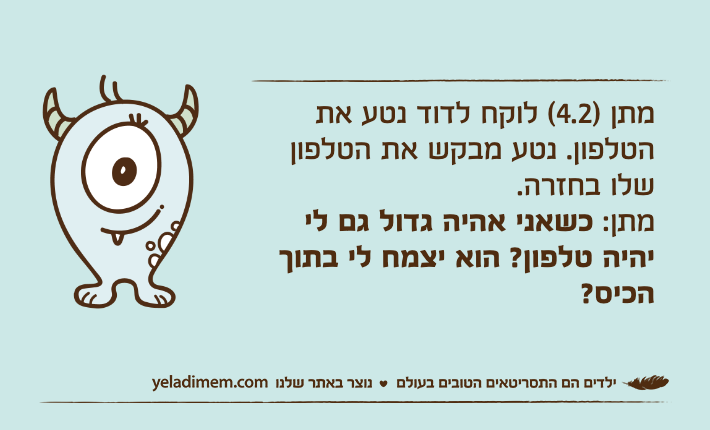 מתן )4.2( לוקח לדוד נטע את הטלפון. נטע מבקש את הטלפון שלו בחזרה.מתן: כשאני אהיה גדול גם לי יהיה טלפון? הוא יצמח לי בתוך הכיס?