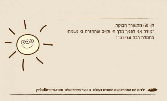לוי )3( מתעורר הבוקר:"מודה אני לפניך מלך חי וקיים שהחזרת בי נשמתי בחמלה רבה ונדירה!"