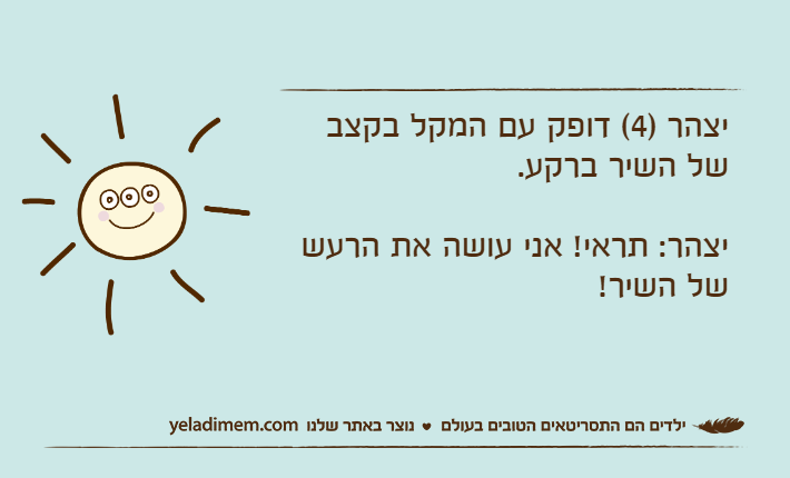 יצהר )4( דופק עם המקל בקצב של השיר ברקע.יצהר: תראי! אני עושה את הרעש של השיר!