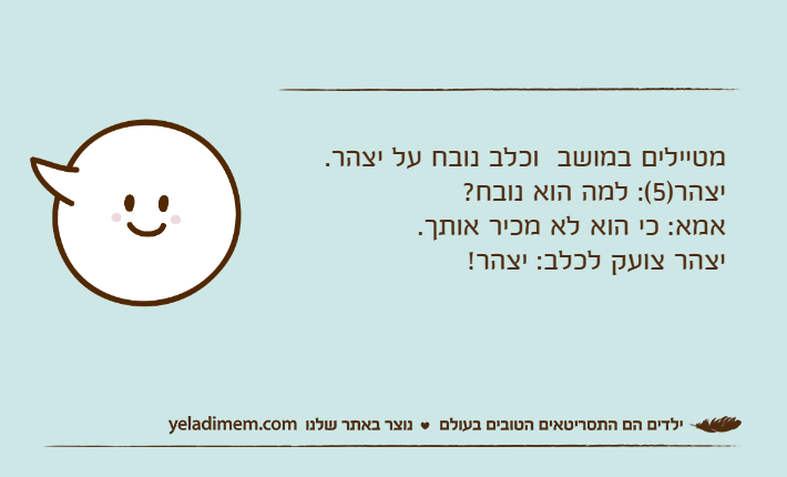 מטיילים במושב  וכלב נובח על יצהר.יצהר)5(: למה הוא נובח?אמא: כי הוא לא מכיר אותך.יצהר צועק לכלב: יצהר!