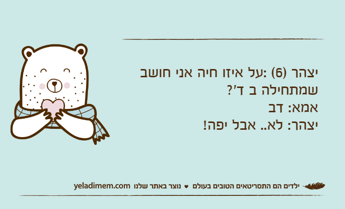 יצהר )6( :על איזו חיה אני חושב שמתחילה ב ד'?אמא: דביצהר: לא.. אבל יפה!