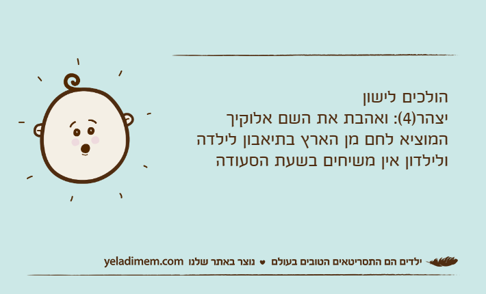 הולכים לישוןיצהר)4(: ואהבת את השם אלוקיך המוציא לחם מן הארץ בתיאבון לילדה ולילדון אין משיחים בשעת הסעודה